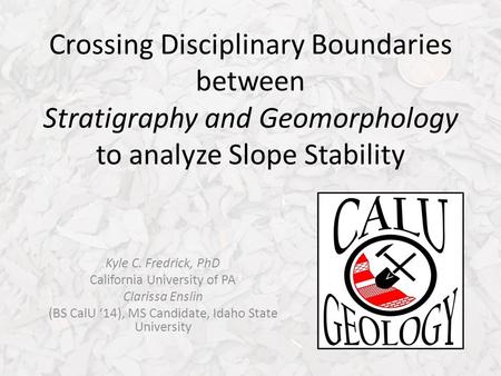 Crossing Disciplinary Boundaries between Stratigraphy and Geomorphology to analyze Slope Stability Kyle C. Fredrick, PhD California University of PA Clarissa.