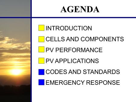 AGENDA INTRODUCTION CELLS AND COMPONENTS PV PERFORMANCE PV APPLICATIONS CODES AND STANDARDS EMERGENCY RESPONSE.