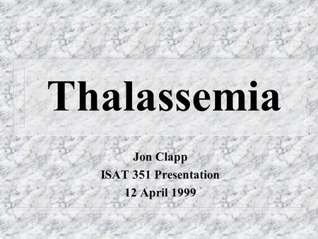 Thalassemia Jon Clapp ISAT 351 Presentation 12 April 1999.