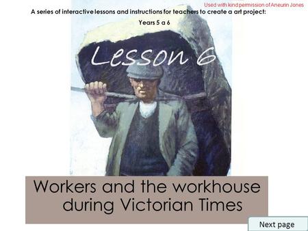 Workers and the workhouse during Victorian Times A series of interactive lessons and instructions for teachers to create a art project: Years 5 a 6 Lesson.