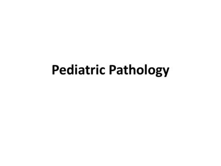 Pediatric Pathology. “Children are not merely little adults, and their diseases are not merely variants of adult diseases”