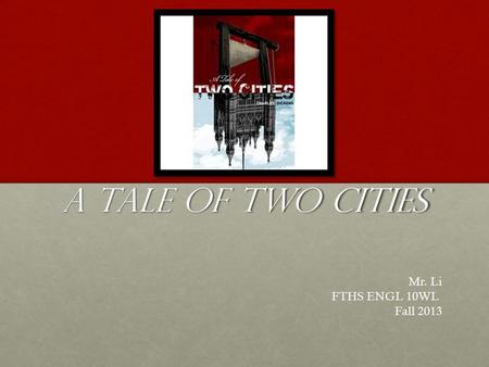 A Tale of Two Cities Mr. Li FTHS ENGL 10WL Fall 2013.