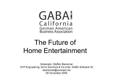 The Future of Home Entertainment Moderator: Steffen Bartschat SVP Engineering, Sonic Solutions & Co-chair, GABA Software IG 05 November.