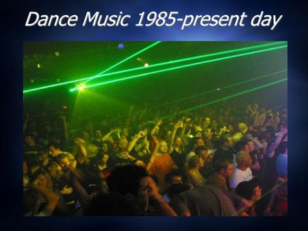 Dance Music 1985-present day. Dance Music through History Pre 20 th Century: Waltzes, Ballroom dancing, Chamber Orchestras, very FORMAL, set dance moves.