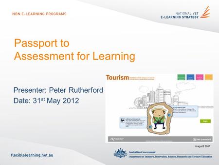 Passport to Assessment for Learning Presenter: Peter Rutherford Date: 31 st May 2012 Image © BNIT.