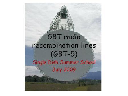 GBT radio recombination lines (GBT-5) Single Dish Summer School July 2009.