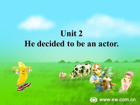 Unit 2 He decided to be an actor.. Shakespeare 1.join 2.move 3.play 4.rich go from one place to another you watch it at the theatre having lots of money.