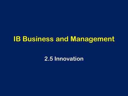 IB Business and Management 2.5 Innovation. Innovation What is innovation? Why is it important?