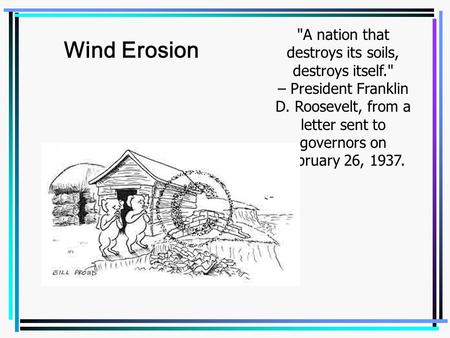 A nation that destroys its soils, destroys itself. – President Franklin D. Roosevelt, from a letter sent to governors on February 26, 1937. Wind Erosion.