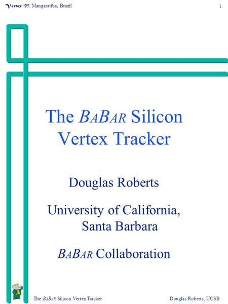 1 The B A B AR Silicon Vertex TrackerDouglas Roberts, UCSB Vertex ‘97, Mangaratiba, Brazil The B A B AR Silicon Vertex Tracker Douglas Roberts University.