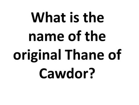 What is the name of the original Thane of Cawdor?.