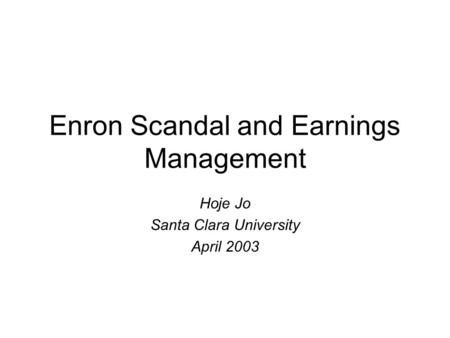 Enron Scandal and Earnings Management Hoje Jo Santa Clara University April 2003.