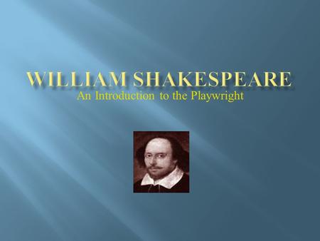 An Introduction to the Playwright.  Born: Stratford-Upon Avon, England April 23, 1564  Parents, John and Mary (Arden)  Married Anne Hathaway, November,