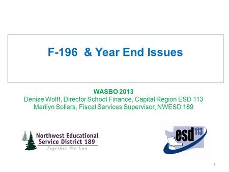 F-196 & Year End Issues WASBO 2013 Denise Wolff, Director School Finance, Capital Region ESD 113 Marilyn Sollers, Fiscal Services Supervisor, NWESD 189.