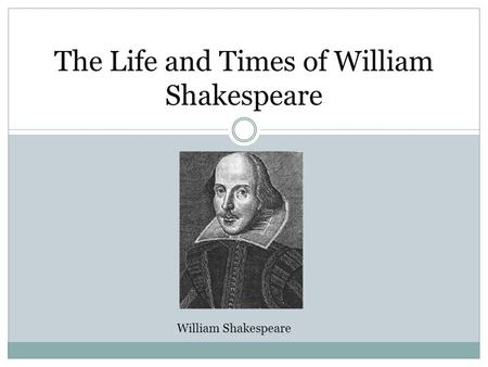 The Life and Times of William Shakespeare William Shakespeare.