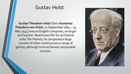 Gustav Holst Gustav Theodore Holst (born Gustavus Theodore von Holst; 21 September 1874 – 25 May 1934) was an English composer, arranger and teacher. Best.