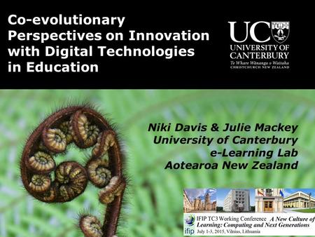 Niki Davis & Julie Mackey University of Canterbury e-Learning Lab Aotearoa New Zealand Co-evolutionary Perspectives on Innovation with Digital Technologies.