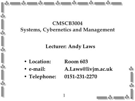 1 1 CMSCB3004 Systems, Cybernetics and Management Lecturer: Andy Laws Location: Room 603 Telephone:0151-231-2270.