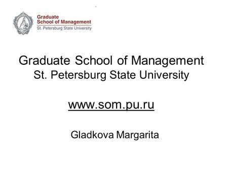 Graduate School of Management St. Petersburg State University www.som.pu.ru Gladkova Margarita.