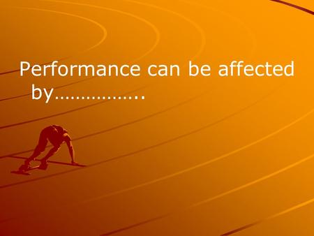 Performance can be affected by……………..