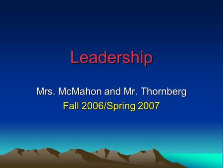 Leadership Mrs. McMahon and Mr. Thornberg Fall 2006/Spring 2007.