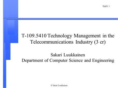 TMitTI 1 © Sakari Luukkainen T-109.5410 Technology Management in the Telecommunications Industry (3 cr) Sakari Luukkainen Department of Computer Science.