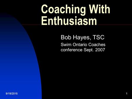 9/19/20151 Coaching With Enthusiasm Bob Hayes, TSC Swim Ontario Coaches conference Sept. 2007.