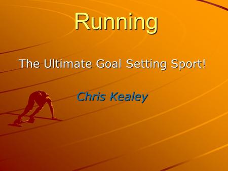 Running Running The Ultimate Goal Setting Sport! The Ultimate Goal Setting Sport! Chris Kealey.