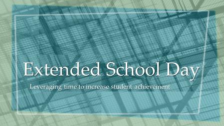 Extended School Day Leveraging time to increase student achievement.