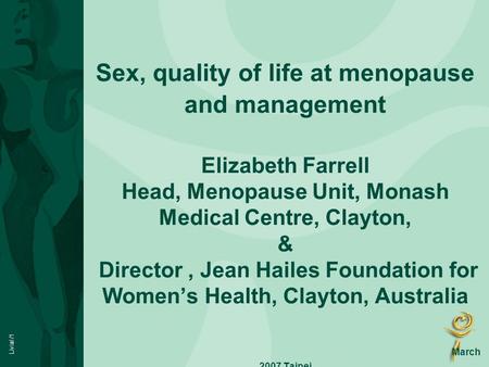 Sex, quality of life at menopause and management Elizabeth Farrell Head, Menopause Unit, Monash Medical Centre, Clayton, & Director , Jean Hailes.