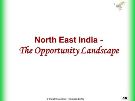 © Confederation of Indian Industry North East India - The Opportunity Landscape.