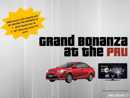 WIN instant cash rewards and BE AMONG THE WINNERS of 5 2014 Toyota Vios & 6 40” Samsung Smart TV units! Actual prizes may vary from picture.