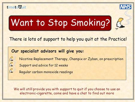 Want to Stop Smoking? Our specialist advisors will give you: Nicotine Replacement Therapy, Champix or Zyban, on prescription Support and advice for 12.