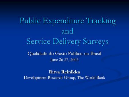 Public Expenditure Tracking and Service Delivery Surveys Qualidade do Gasto Publico no Brasil June 26-27, 2003 Ritva Reinikka Development Research Group,