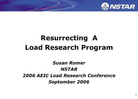 1 Resurrecting A Load Research Program Susan Romer NSTAR 2006 AEIC Load Research Conference September 2006.