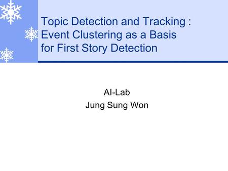 Topic Detection and Tracking : Event Clustering as a Basis for First Story Detection AI-Lab Jung Sung Won.