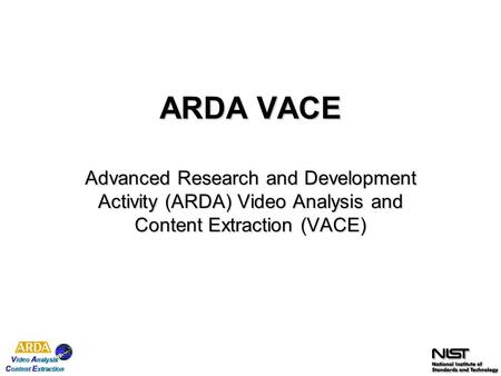 ARDA VACE Advanced Research and Development Activity (ARDA) Video Analysis and Content Extraction (VACE)