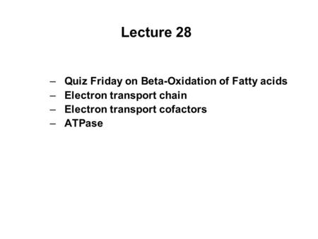 Lecture 28 –Quiz Friday on Beta-Oxidation of Fatty acids –Electron transport chain –Electron transport cofactors –ATPase.