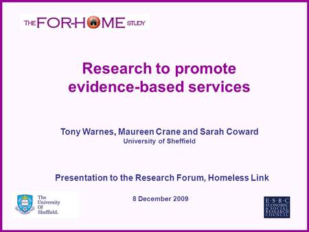 Research to promote evidence-based services Tony Warnes, Maureen Crane and Sarah Coward University of Sheffield Presentation to the Research Forum, Homeless.