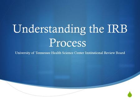  Understanding the IRB Process University of Tennessee Health Science Center Institutional Review Board.