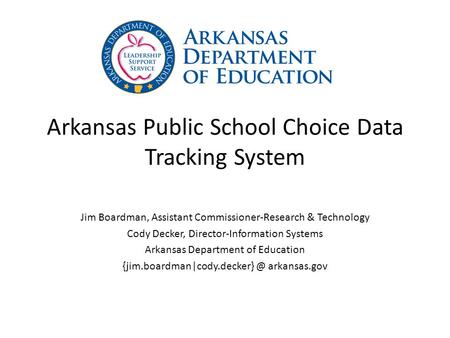 Arkansas Public School Choice Data Tracking System Jim Boardman, Assistant Commissioner-Research & Technology Cody Decker, Director-Information Systems.