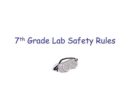 7 th Grade Lab Safety Rules. General Rules 1.Report all accidents to the teacher ____________.