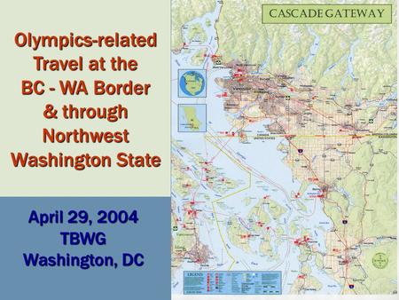 Olympics-related Travel at the BC - WA Border & through Northwest Washington State April 29, 2004 TBWG Washington, DC.