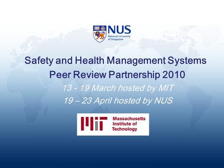 Safety and Health Management Systems Peer Review Partnership 2010 13 - 19 March hosted by MIT 19 – 23 April hosted by NUS.