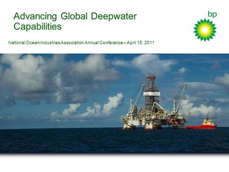 Advancing Global Deepwater Capabilities National Ocean Industries Association Annual Conference – April 15, 2011.