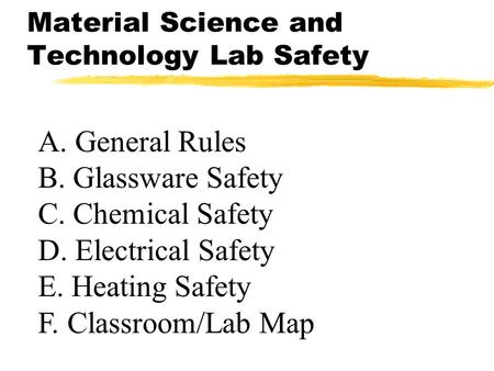 Material Science and Technology Lab Safety A. General Rules B. Glassware Safety C. Chemical Safety D. Electrical Safety E. Heating Safety F. Classroom/Lab.