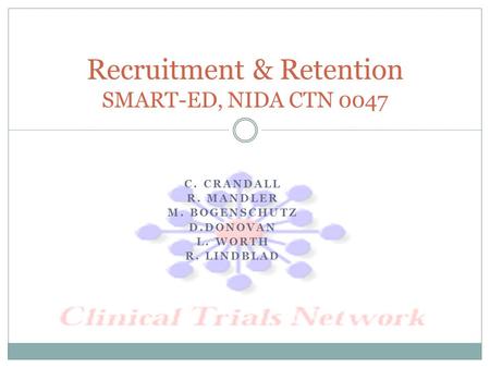 C. CRANDALL R. MANDLER M. BOGENSCHUTZ D.DONOVAN L. WORTH R. LINDBLAD Recruitment & Retention SMART-ED, NIDA CTN 0047.