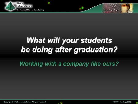 Copyright 2009 Litron Laboratories. All rights reserved.BIOMAN Meeting, 2009 The Future of Micronucleus Testing What will your students be doing after.