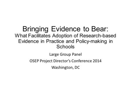 Bringing Evidence to Bear: What Facilitates Adoption of Research-based Evidence in Practice and Policy-making in Schools Large Group Panel OSEP Project.