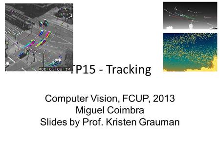 TP15 - Tracking Computer Vision, FCUP, 2013 Miguel Coimbra Slides by Prof. Kristen Grauman.